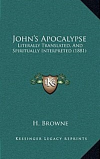 Johns Apocalypse: Literally Translated, and Spiritually Interpreted (1881) (Hardcover)