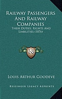 Railway Passengers and Railway Companies: Their Duties, Rights and Liabilities (1876) (Hardcover)