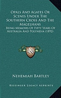 Opals and Agates or Scenes Under the Southern Cross and the Magelhans: Being Memoirs of Fifty Years of Australia and Polynesia (1892) (Hardcover)