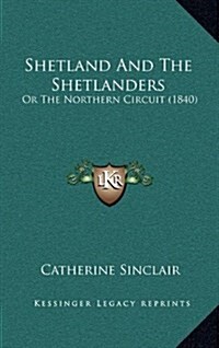 Shetland and the Shetlanders: Or the Northern Circuit (1840) (Hardcover)
