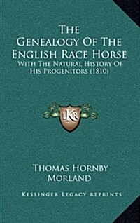 The Genealogy of the English Race Horse: With the Natural History of His Progenitors (1810) (Hardcover)