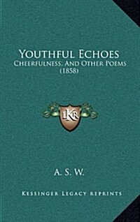 Youthful Echoes: Cheerfulness, and Other Poems (1858) (Hardcover)