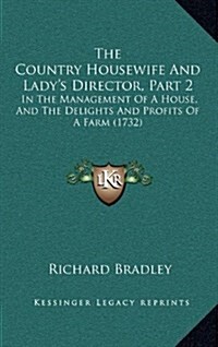 The Country Housewife and Ladys Director, Part 2 the Country Housewife and Ladys Director, Part 2: In the Management of a House, and the Delights an (Hardcover)