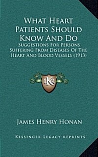 What Heart Patients Should Know And Do: Suggestions For Persons Suffering From Diseases Of The Heart And Blood Vessels (1913) (Hardcover)