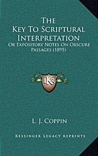 The Key To Scriptural Interpretation: Or Expository Notes On Obscure Passages (1895) (Hardcover)
