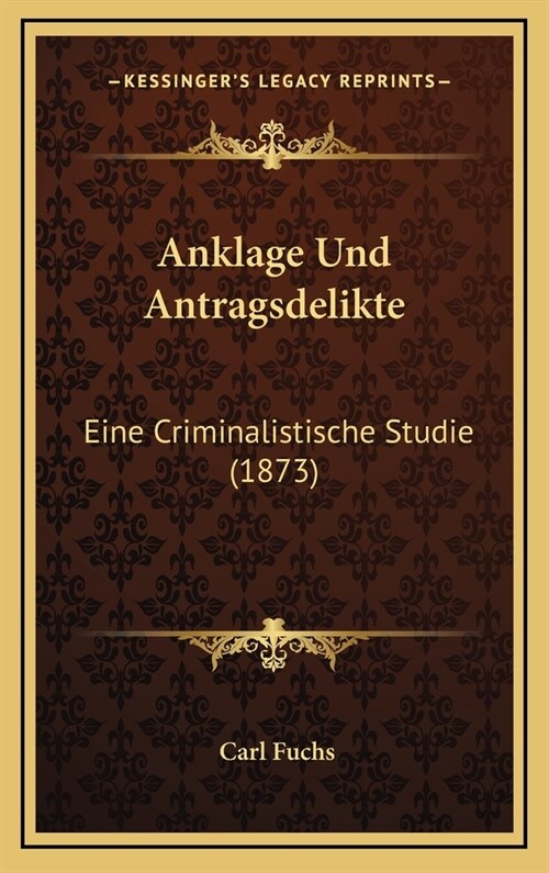 Anklage Und Antragsdelikte: Eine Criminalistische Studie (1873) (Hardcover)