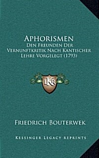 Aphorismen: Den Freunden Der Vernunftkritik Nach Kantischer Lehre Vorgelegt (1793) (Hardcover)
