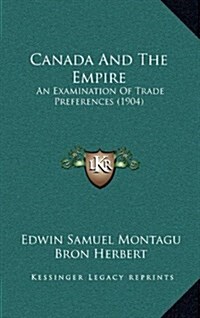 Canada and the Empire: An Examination of Trade Preferences (1904) (Hardcover)