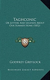 Taghconic: Or Letters And Legends About Our Summer Home (1852) (Hardcover)