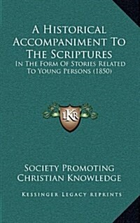 A Historical Accompaniment to the Scriptures: In the Form of Stories Related to Young Persons (1850) (Hardcover)