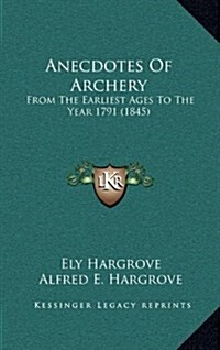 Anecdotes of Archery: From the Earliest Ages to the Year 1791 (1845) (Hardcover)