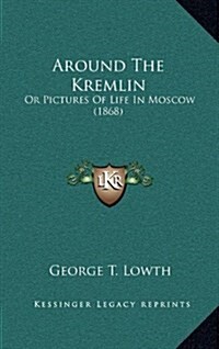 Around the Kremlin: Or Pictures of Life in Moscow (1868) (Hardcover)