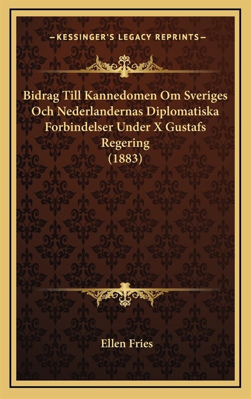 Bidrag Till Kannedomen Om Sveriges Och Nederlandernas Diplomatiska Forbindelser Under X Gustafs Regering (1883) (Hardcover)
