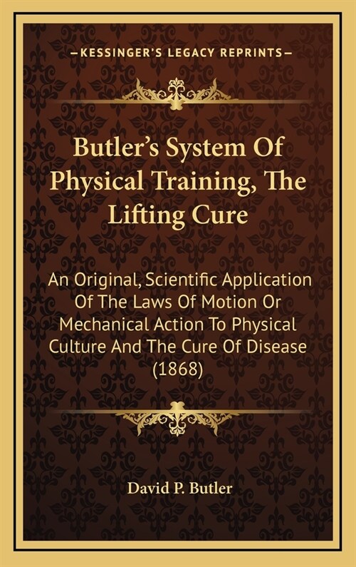 Butlers System Of Physical Training, The Lifting Cure: An Original, Scientific Application Of The Laws Of Motion Or Mechanical Action To Physical Cul (Hardcover)