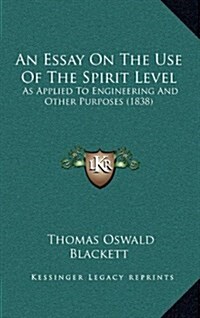 An Essay on the Use of the Spirit Level: As Applied to Engineering and Other Purposes (1838) (Hardcover)
