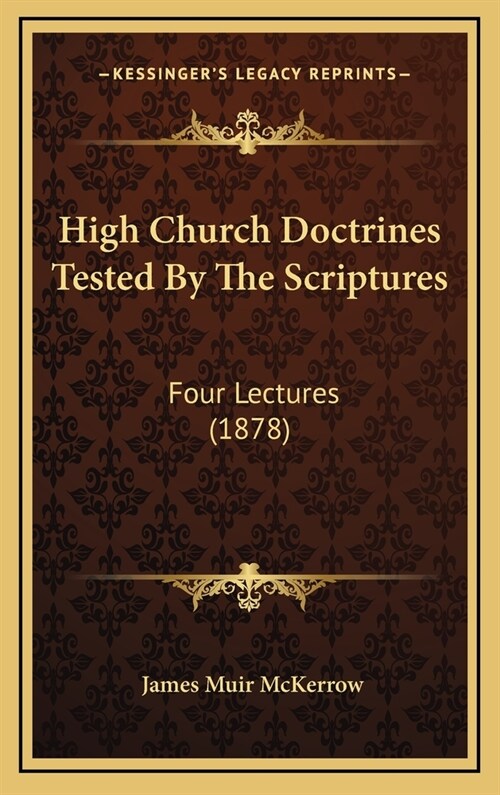 High Church Doctrines Tested by the Scriptures: Four Lectures (1878) (Hardcover)