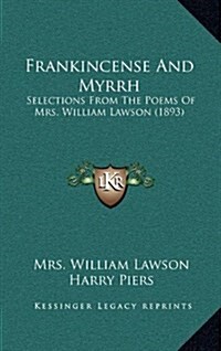 Frankincense and Myrrh: Selections from the Poems of Mrs. William Lawson (1893) (Hardcover)