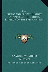 The Public and Private History of Napoleon the Third, Emperor of the French (1860) (Hardcover)