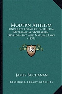 Modern Atheism: Under Its Forms of Pantheism, Materialism, Secularism, Development, and Natural Laws (1857) (Hardcover)
