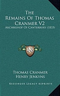 The Remains of Thomas Cranmer V2: Archbishop of Canterbury (1833) (Hardcover)