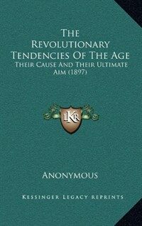 The Revolutionary Tendencies of the Age: Their Cause and Their Ultimate Aim (1897) (Hardcover)