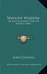 Wayside Wisdom: Or Old Solomons Idea of Things (1885) (Hardcover)