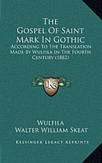 The Gospel of Saint Mark in Gothic: According to the Translation Made by Wulfila in the Fourth Century (1882) (Hardcover)