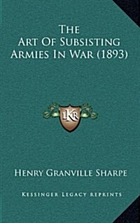 The Art of Subsisting Armies in War (1893) (Hardcover)