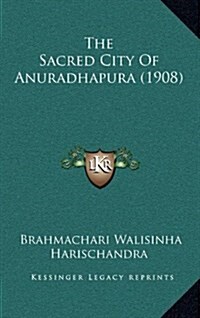 The Sacred City of Anuradhapura (1908) (Hardcover)