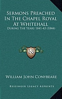 Sermons Preached in the Chapel Royal at Whitehall: During the Years 1841-43 (1844) (Hardcover)