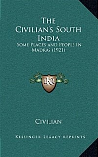 The Civilians South India: Some Places and People in Madras (1921) (Hardcover)