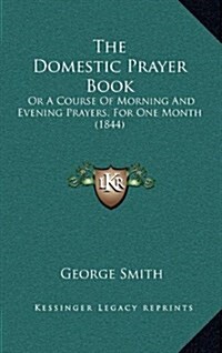 The Domestic Prayer Book: Or a Course of Morning and Evening Prayers, for One Month (1844) (Hardcover)