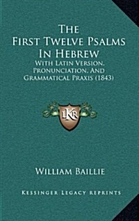 The First Twelve Psalms in Hebrew: With Latin Version, Pronunciation, and Grammatical Praxis (1843) (Hardcover)