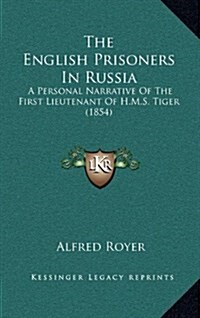 The English Prisoners in Russia: A Personal Narrative of the First Lieutenant of H.M.S. Tiger (1854) (Hardcover)