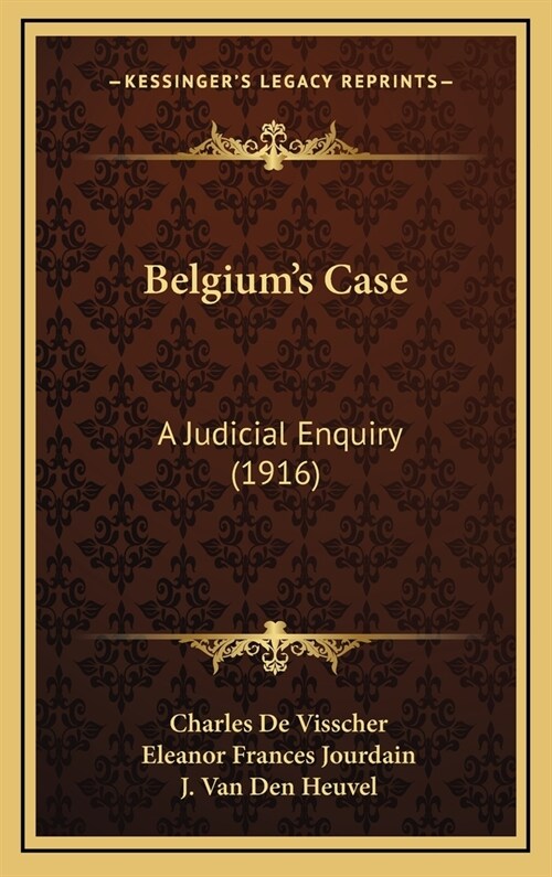 Belgiums Case: A Judicial Enquiry (1916) (Hardcover)