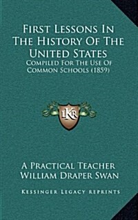 First Lessons in the History of the United States: Compiled for the Use of Common Schools (1859) (Hardcover)