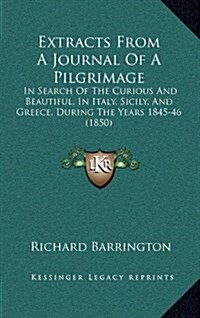 Extracts from a Journal of a Pilgrimage: In Search of the Curious and Beautiful, in Italy, Sicily, and Greece, During the Years 1845-46 (1850) (Hardcover)