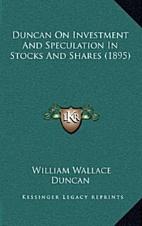 Duncan on Investment and Speculation in Stocks and Shares (1895) (Hardcover)