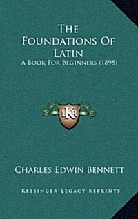 The Foundations of Latin: A Book for Beginners (1898) (Hardcover)