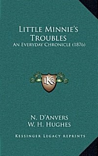Little Minnies Troubles: An Everyday Chronicle (1876) (Hardcover)