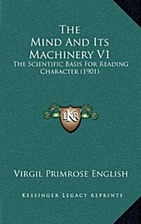 The Mind and Its Machinery V1: The Scientific Basis for Reading Character (1901) (Hardcover)