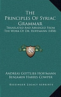 The Principles of Syriac Grammar: Translated and Abridged from the Work of Dr. Hoffmann (1858) (Hardcover)