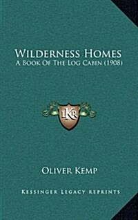 Wilderness Homes: A Book of the Log Cabin (1908) (Hardcover)