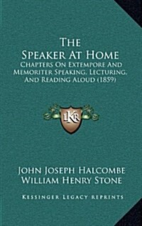 The Speaker at Home: Chapters on Extempore and Memoriter Speaking, Lecturing, and Reading Aloud (1859) (Hardcover)