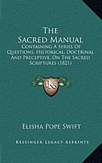 The Sacred Manual: Containing a Series of Questions, Historical, Doctrinal and Preceptive, on the Sacred Scriptures (1821) (Hardcover)