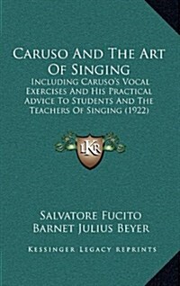 Caruso and the Art of Singing: Including Carusos Vocal Exercises and His Practical Advice to Students and the Teachers of Singing (1922) (Hardcover)