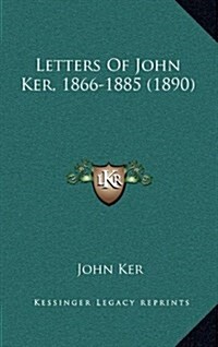 Letters of John Ker, 1866-1885 (1890) (Hardcover)