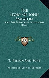 The Story of John Smeaton: And the Eddystone Lighthouse (1876) (Hardcover)