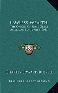Lawless Wealth: The Origin of Some Great American Fortunes (1908) (Hardcover)