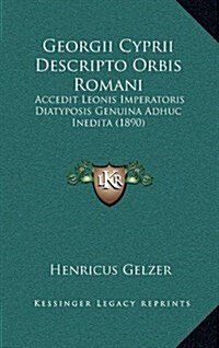 Georgii Cyprii Descripto Orbis Romani: Accedit Leonis Imperatoris Diatyposis Genuina Adhuc Inedita (1890) (Hardcover)